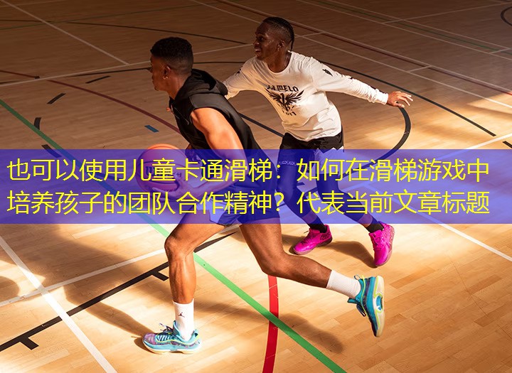 儿童卡通滑梯：如何在滑梯游戏中培养孩子的团队合作精神？