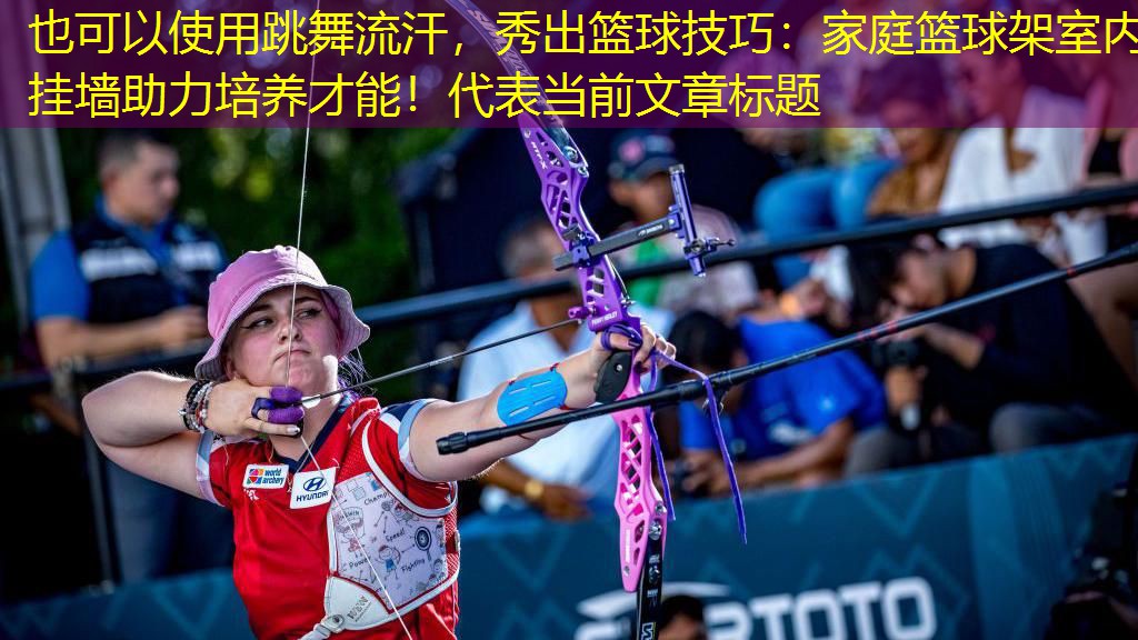 跳舞流汗，秀出篮球技巧：家庭篮球架室内挂墙助力培养才能！