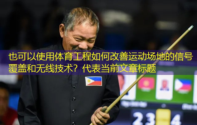 体育工程如何改善运动场地的信号覆盖和无线技术？